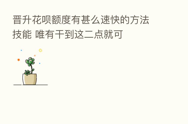 晋升花呗额度有甚么速快的方法技能 唯有干到这二点就可