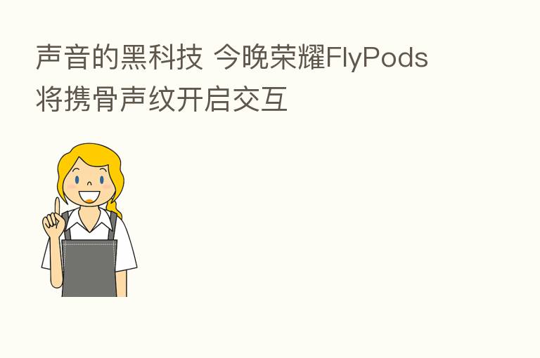 声音的黑科技 今晚 FlyPods将携骨声纹开启交互