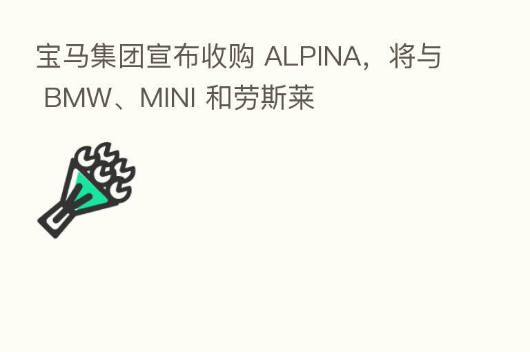 宝马集团宣布收购 ALPINA,将与 BMW、MINI 和劳斯莱