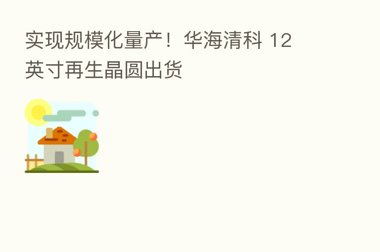 实现规模化量产!华海清科 12 英寸再生晶圆出货