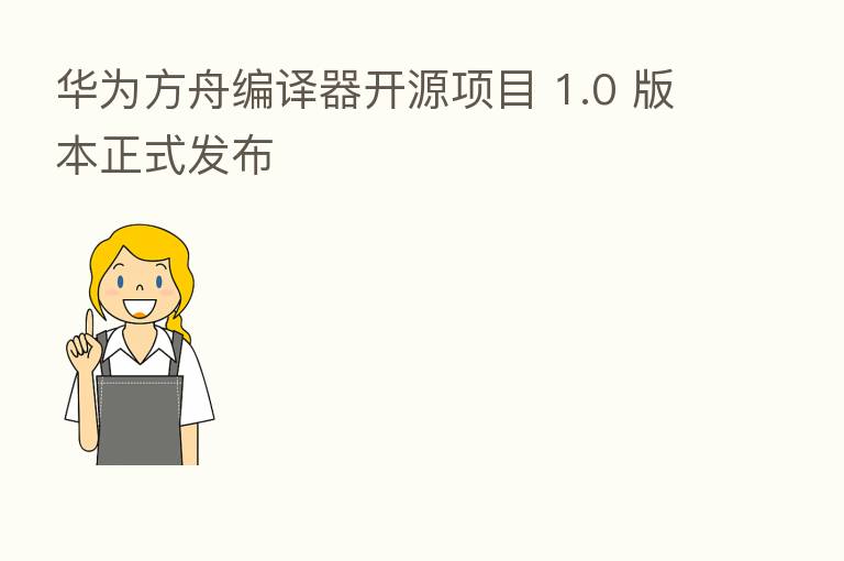 华为方舟编译器开源项目 1.0 版本正式发布