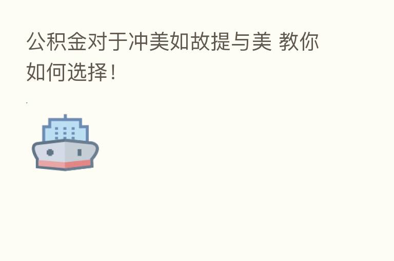 公积金对于冲美如故提与美 教你如何选择!