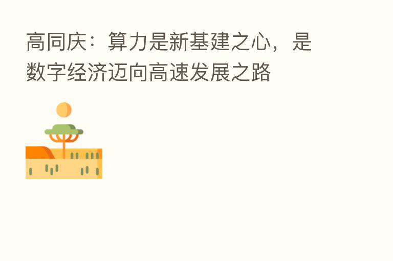 高同庆:算力是新基建之心,是数字经济迈向高速发展之路
