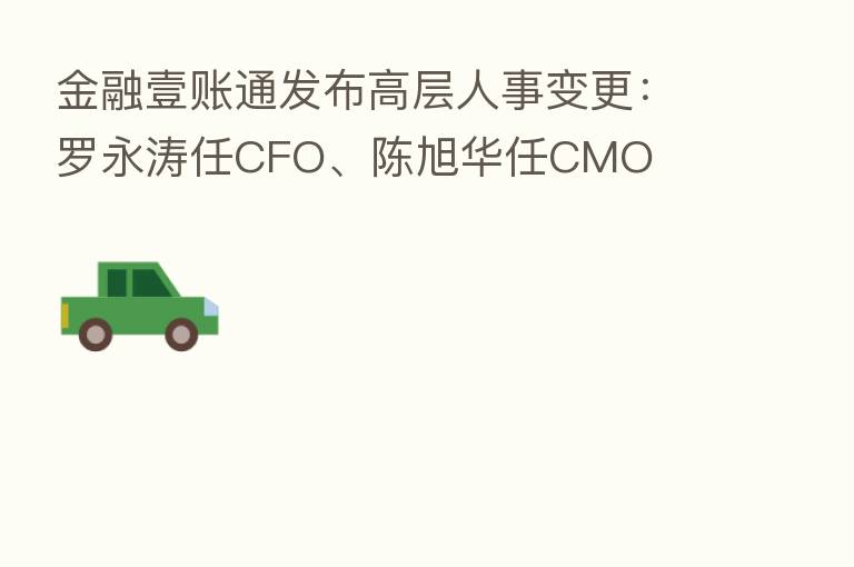 金融壹账通发布高层人事变更:罗永涛任CFO、陈旭华任CMO