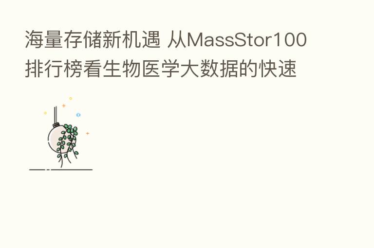 海量存储新机遇 从MassStor100排行榜看生物医学大数据的快速发展
