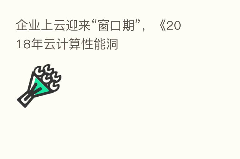 企业上云迎来“窗口期”,《2018年云计算性能洞