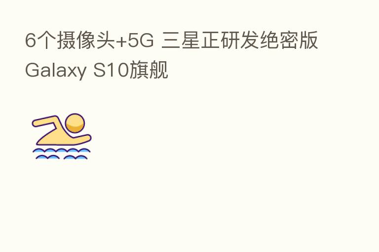 6个摄像头+5G 三星正研发绝密版Galaxy S10旗舰