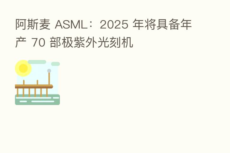 阿斯麦 ASML：2025 年将具备年产 70 部极紫外光刻机