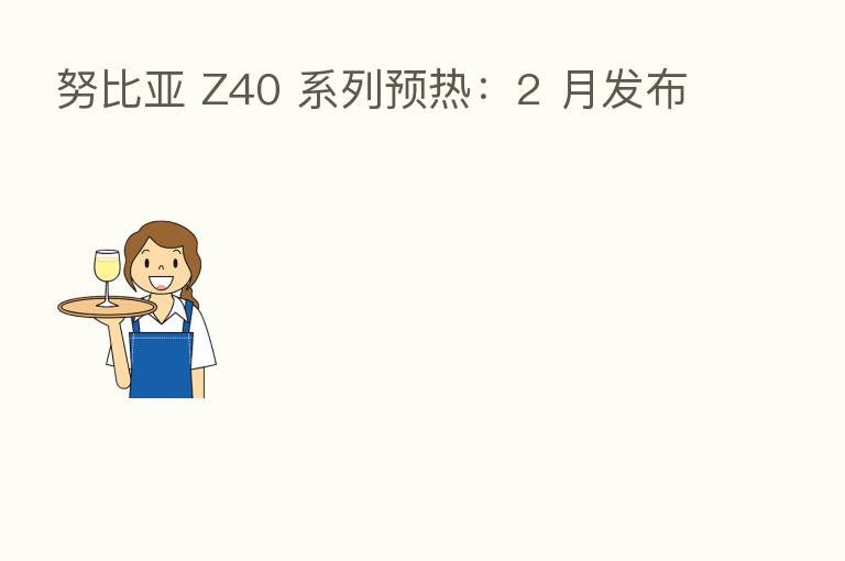 努比亚 Z40 系列预热:2 月发布