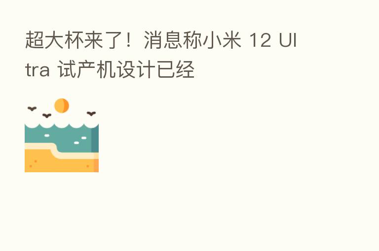 超大杯来了！消息称小米 12 Ultra 试产机设计已经