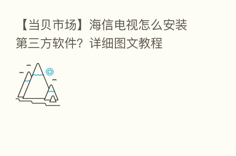【当贝市场】海信电视怎么安装 三方软件?详细图文教程