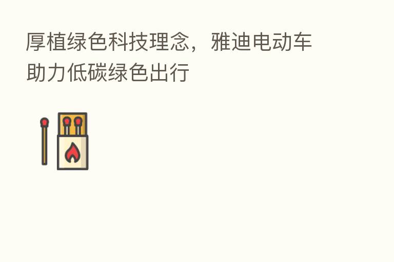 厚植绿色科技理念,雅迪电动车助力低碳绿色出行