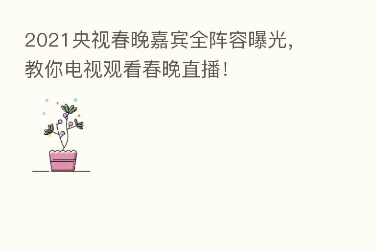 2021央视春晚嘉宾全阵容曝光,教你电视观看春晚直播!