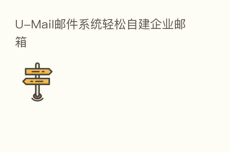 U-Mail邮件系统轻松自建企业邮箱