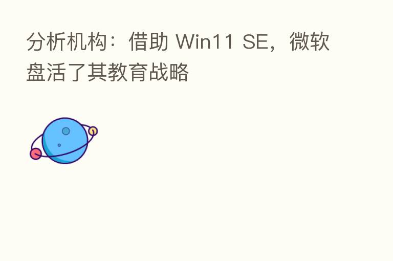 分析机构：借助 Win11 SE，微软盘活了其教育战略
