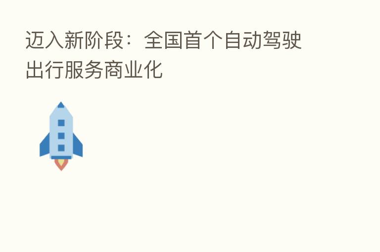 迈入新阶段:全国首个自动驾驶出行服务商业化