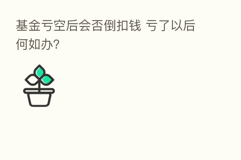 基金亏空后会否倒扣前 亏了以后何如办?