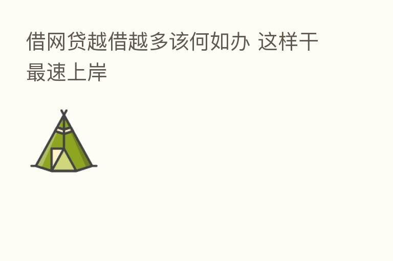 借网贷越借越多该何如办 这样干 速上岸