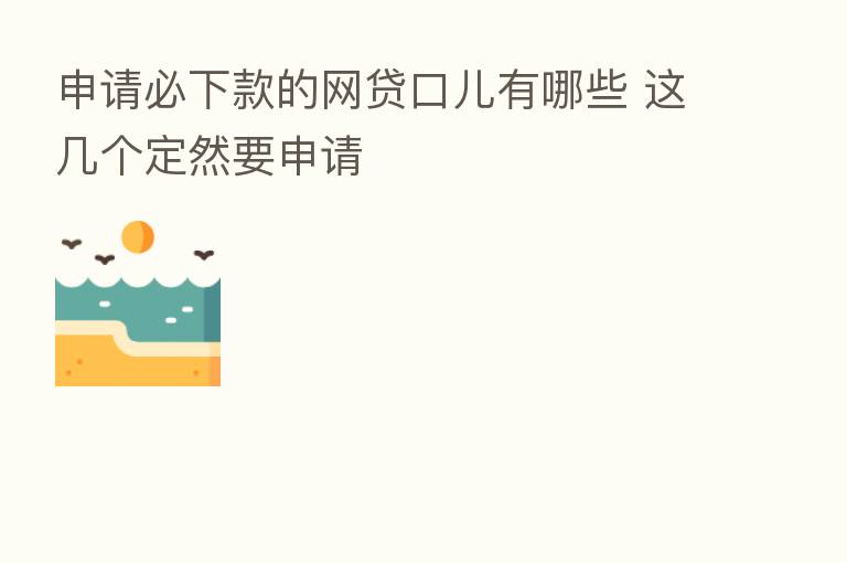 申请必下款的网贷口儿有哪些 这几个定然要申请