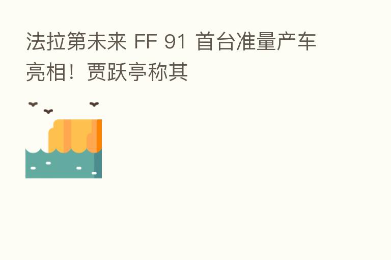 法拉 未来 FF 91 首台准量产车亮相!贾跃亭称其