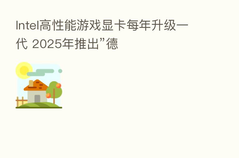Intel高性能游戏显卡每年升级一代 2025年推出”德