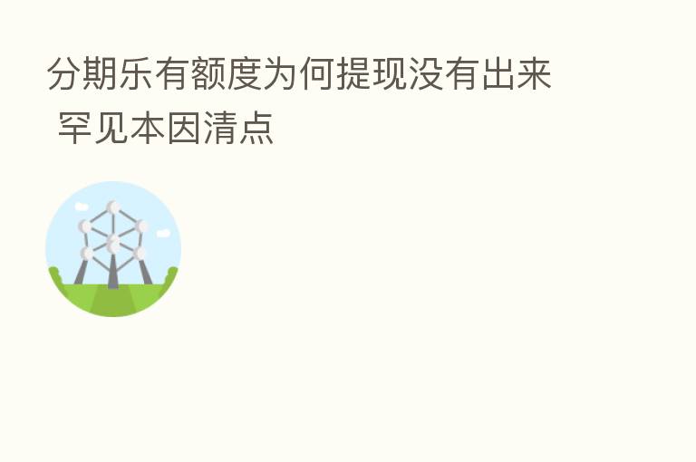 分期乐有额度为何提现没有出来 罕见本因清点