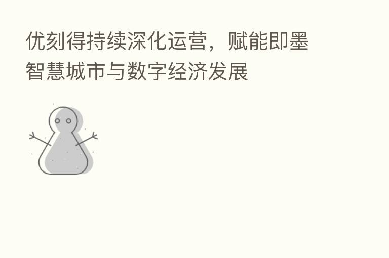 优刻得持续深化运营,赋能即墨智慧城市与数字经济发展