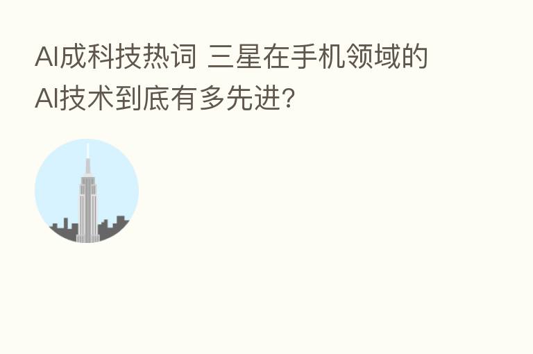 AI成科技热词 三星在手机领域的AI技术到底有多先进?