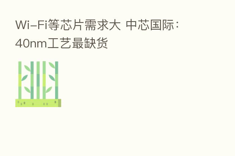 Wi-Fi等芯片需求大 中芯国际:40nm工艺 缺货