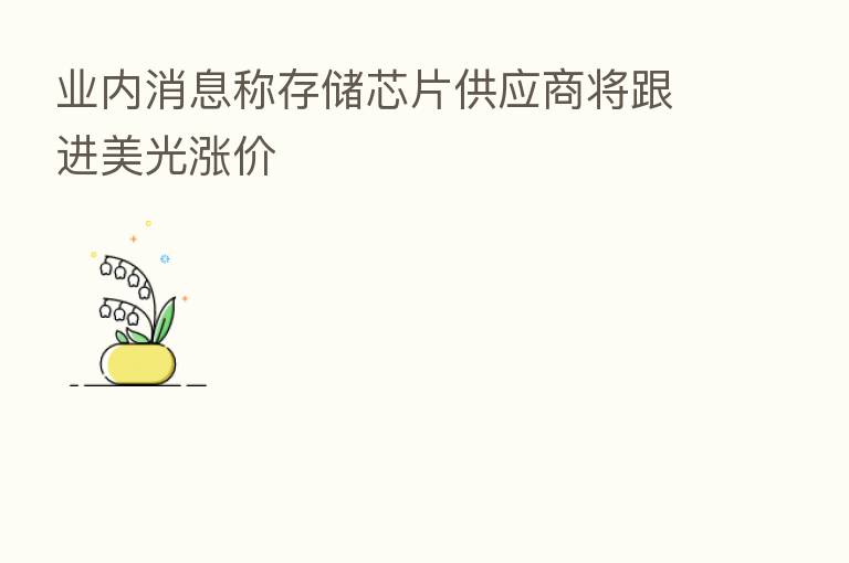 业内消息称存储芯片供应商将跟进美光涨价