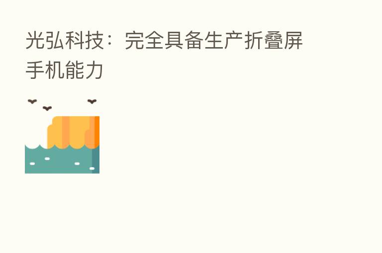 光弘科技:完全具备生产折叠屏手机能力
