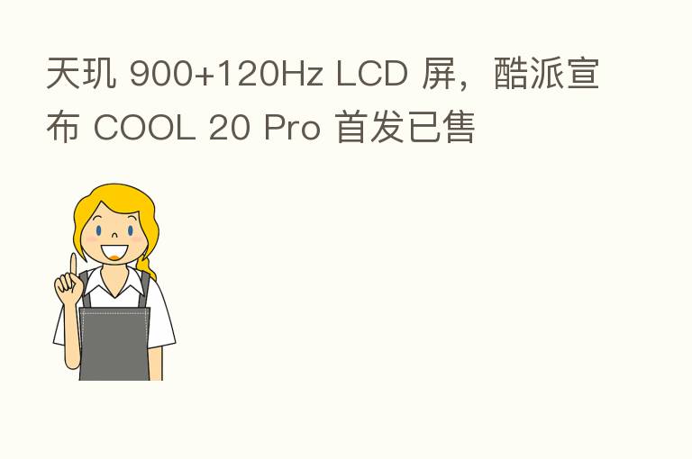 天玑 900+120Hz LCD 屏,酷派宣布 COOL 20 Pro 首发已售