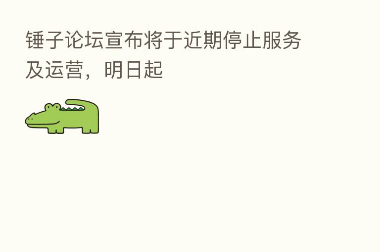 锤子论坛宣布将于近期停止服务及运营,明日起