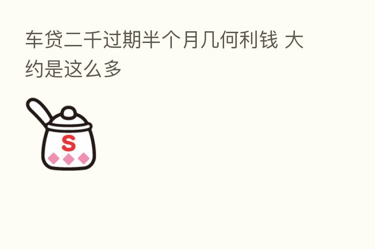 车贷二千过期半个月几何利前 大约是这么多