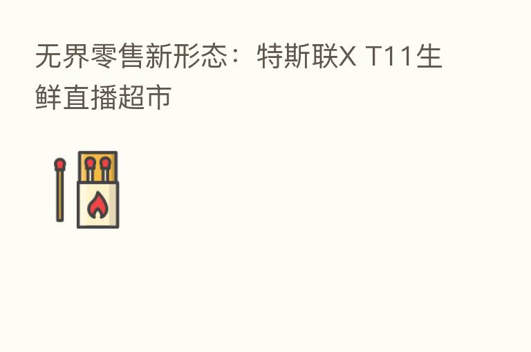 无界零售新形态:特斯联X T11生鲜直播超市