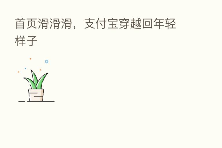 首页滑滑滑，支付宝穿越回年轻样子