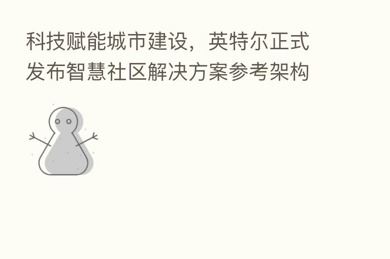 科技赋能城市建设，英特尔正式发布智慧社区解决方案参考架构