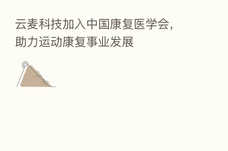 云麦科技加入中国康复医学会，助力运动康复事业发展