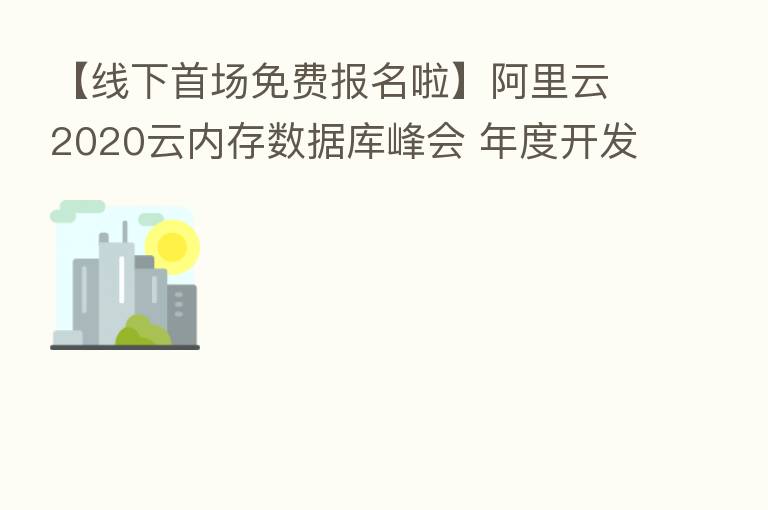 【线下首场免费报名啦】阿里云2020云内存数据库峰会 年度开发者的盛宴!