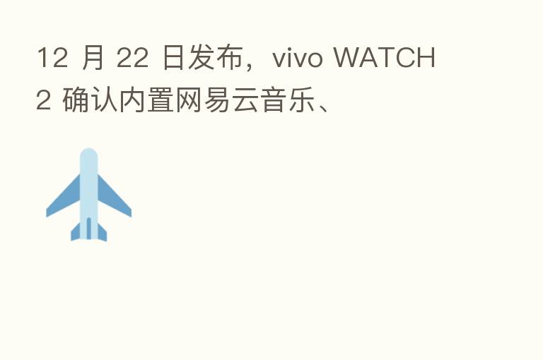 12 月 22 日发布,vivo WATCH 2 确认内置网易云音乐、