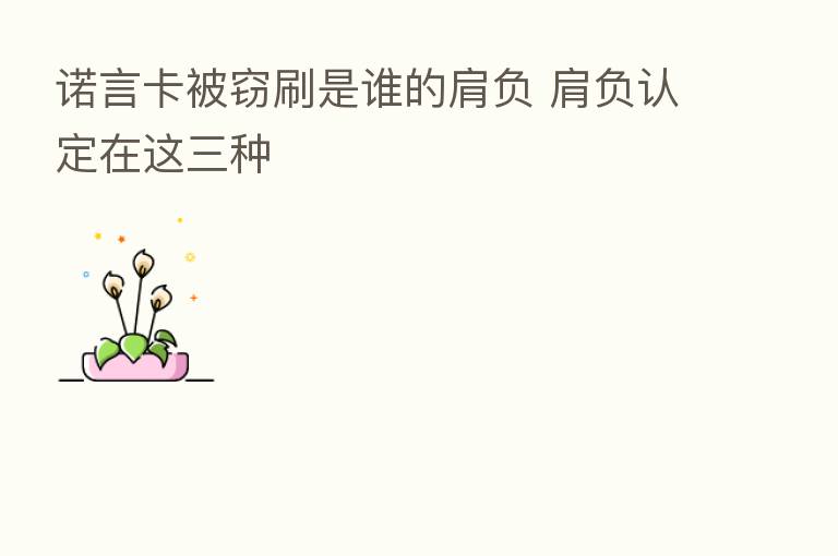 诺言卡被窃刷是谁的肩负 肩负认定在这三种