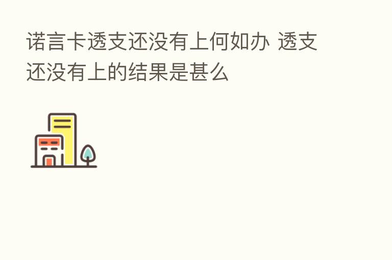 诺言卡透支还没有上何如办 透支还没有上的结果是甚么