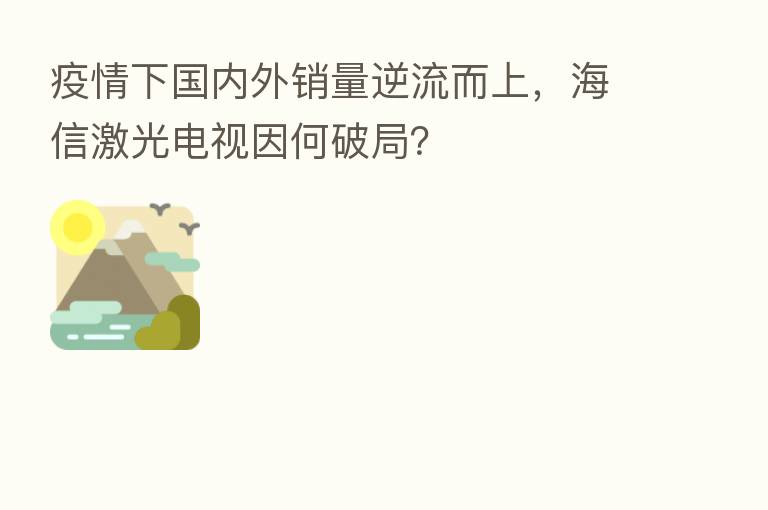 疫情下国内外销量逆流而上，海信激光电视因何破局？