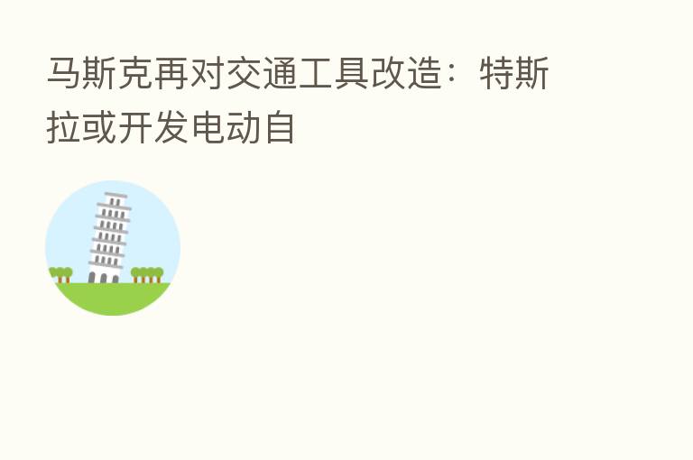 马斯克再对交通工具改造:特斯拉或开发电动自