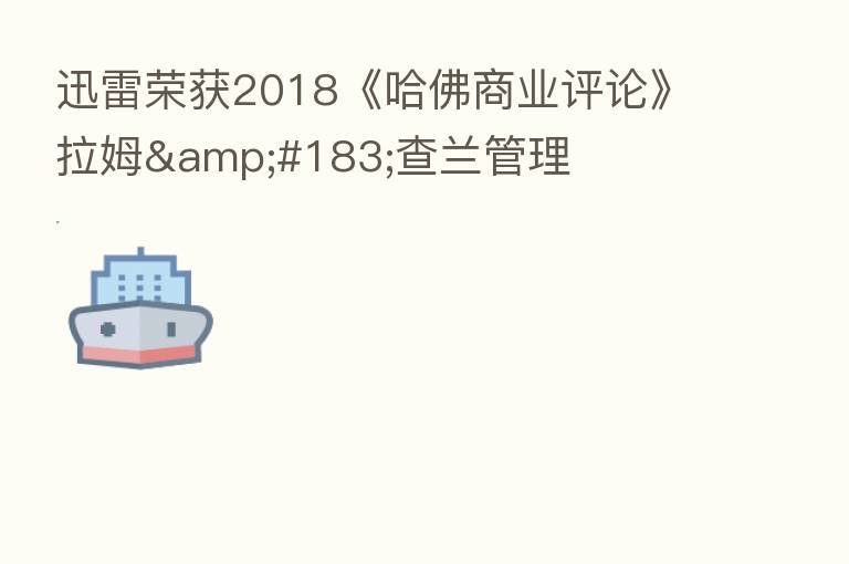 迅雷荣获2018《哈佛商业评论》拉姆&#183;查兰管理