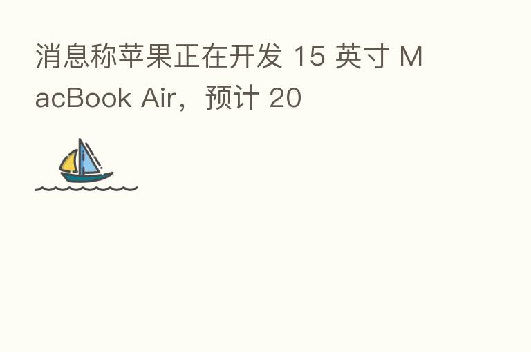 消息称苹果正在开发 15 英寸 MacBook Air,预计 20