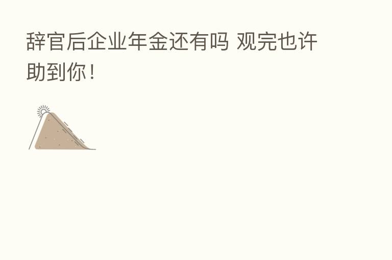 辞官后企业年金还有吗 观完也许助到你!