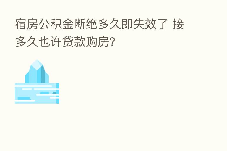 宿房公积金断绝多久即失效了 接多久也许贷款购房?