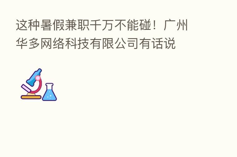 这种暑假兼职千万不能碰!广州华多网络科技有限公司有话说