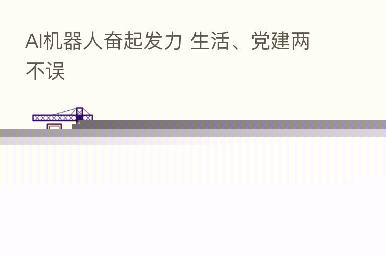 AI机器人奋起发力 生活、党建两不误